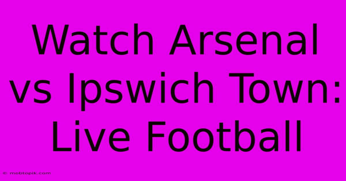 Watch Arsenal Vs Ipswich Town: Live Football