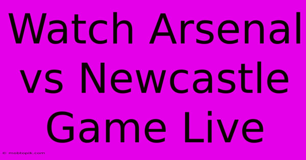 Watch Arsenal Vs Newcastle Game Live