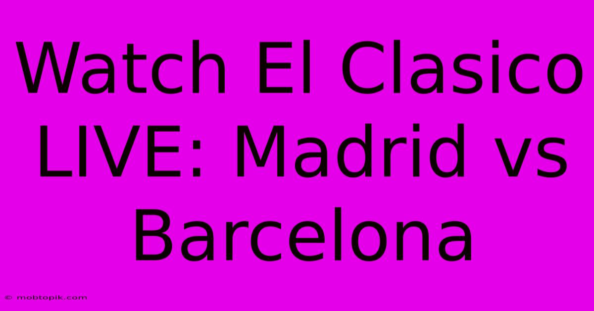 Watch El Clasico LIVE: Madrid Vs Barcelona