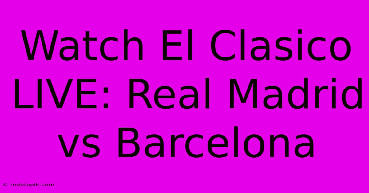 Watch El Clasico LIVE: Real Madrid Vs Barcelona