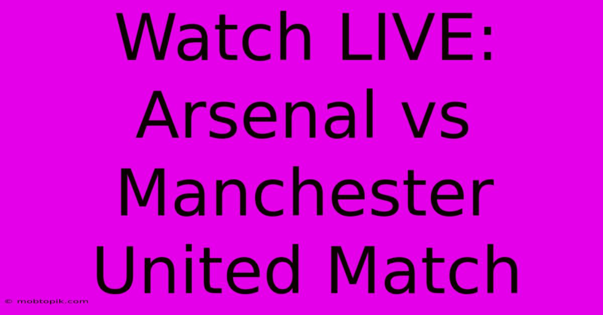 Watch LIVE: Arsenal Vs Manchester United Match Watch LIVE: Arsenal Vs Manchester United Match