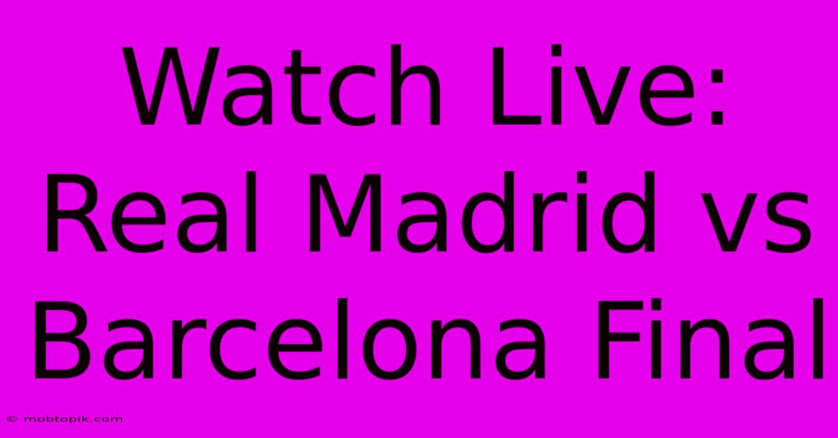 Watch Live: Real Madrid Vs Barcelona Final