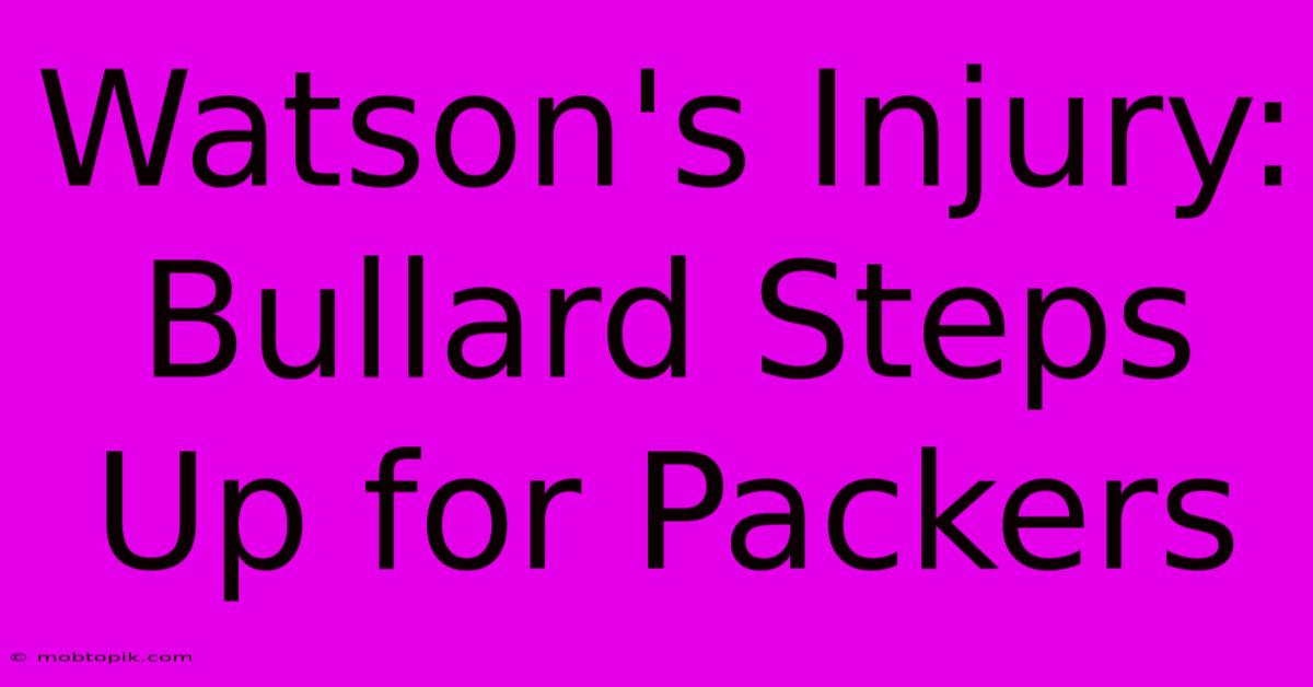 Watson's Injury: Bullard Steps Up For Packers