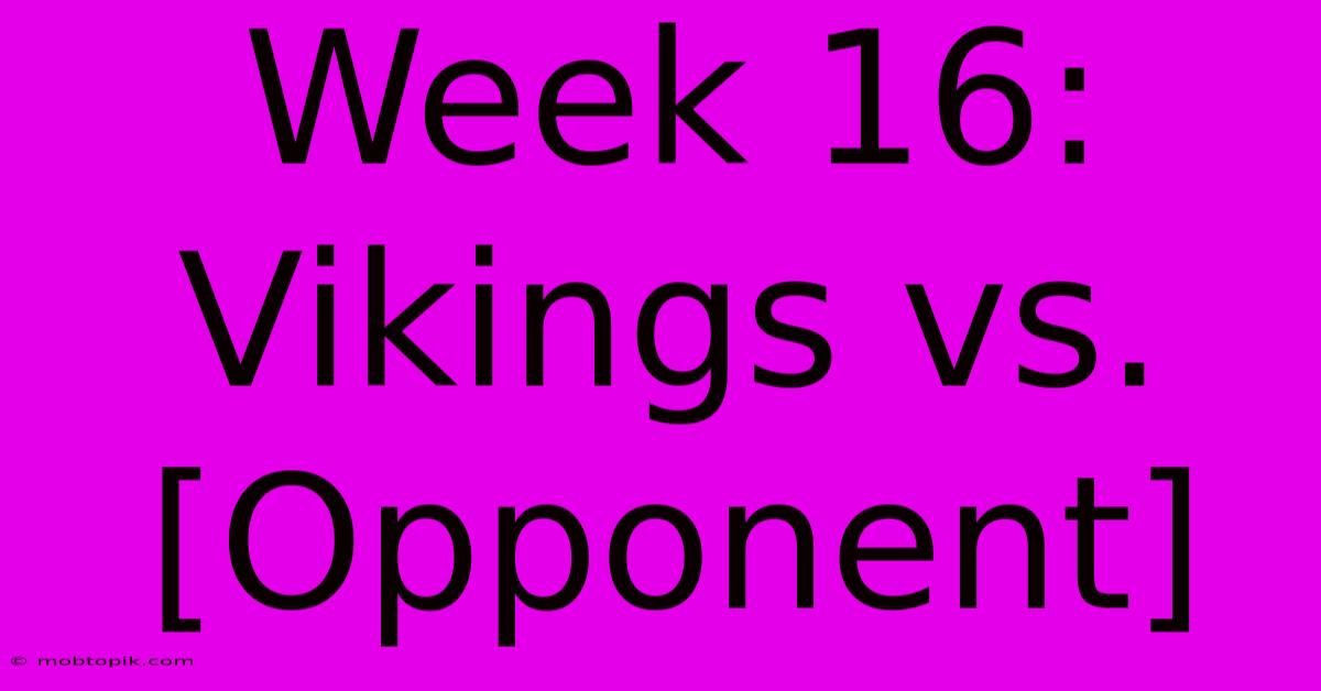 Week 16: Vikings Vs. [Opponent]