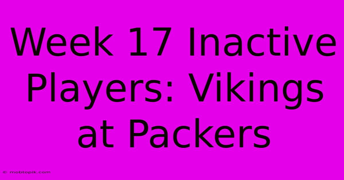 Week 17 Inactive Players: Vikings At Packers