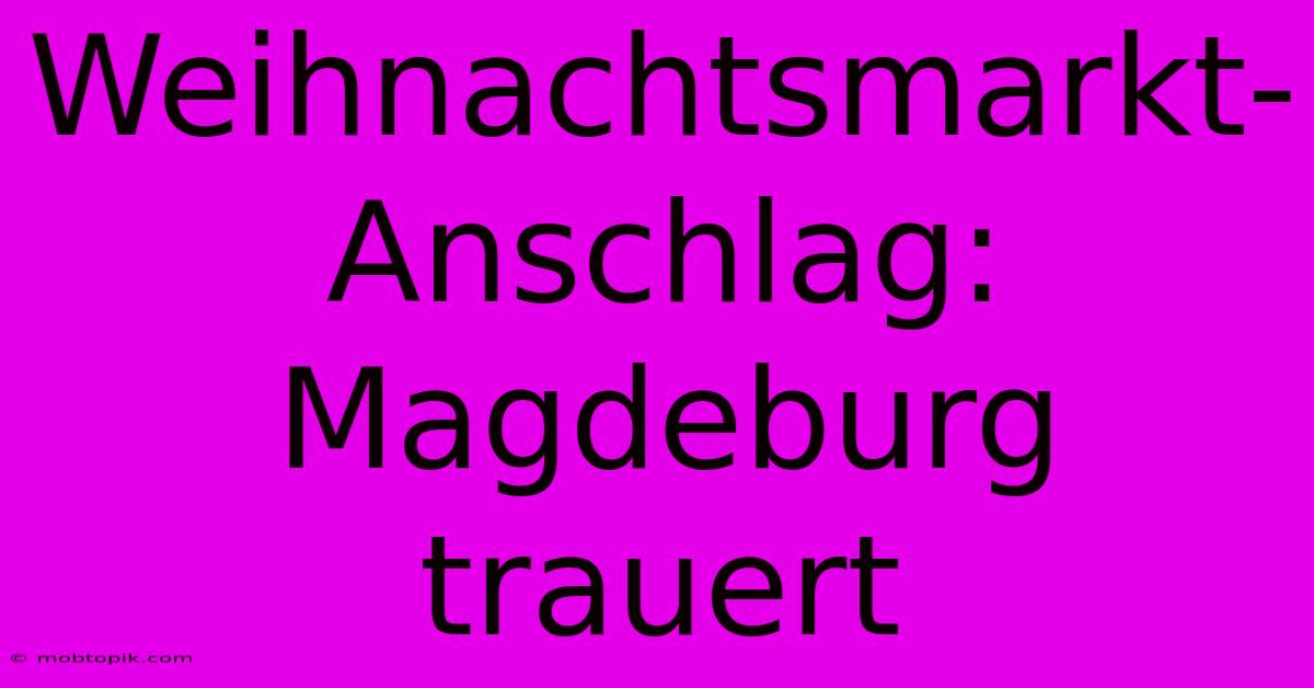 Weihnachtsmarkt-Anschlag: Magdeburg Trauert