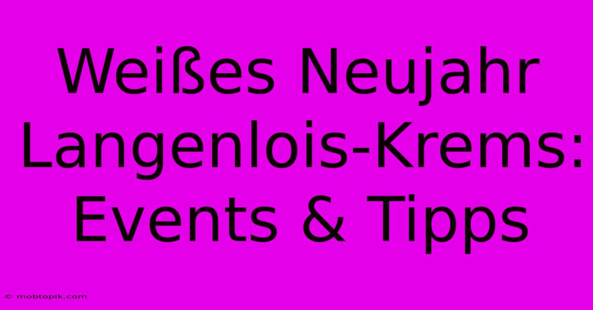 Weißes Neujahr Langenlois-Krems: Events & Tipps