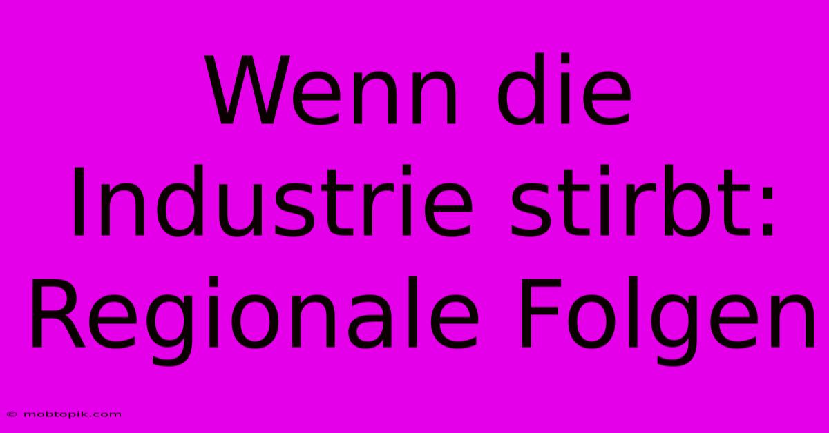 Wenn Die Industrie Stirbt:  Regionale Folgen