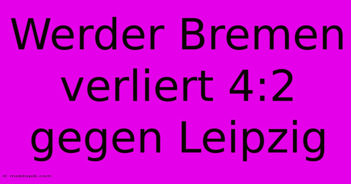 Werder Bremen Verliert 4:2 Gegen Leipzig