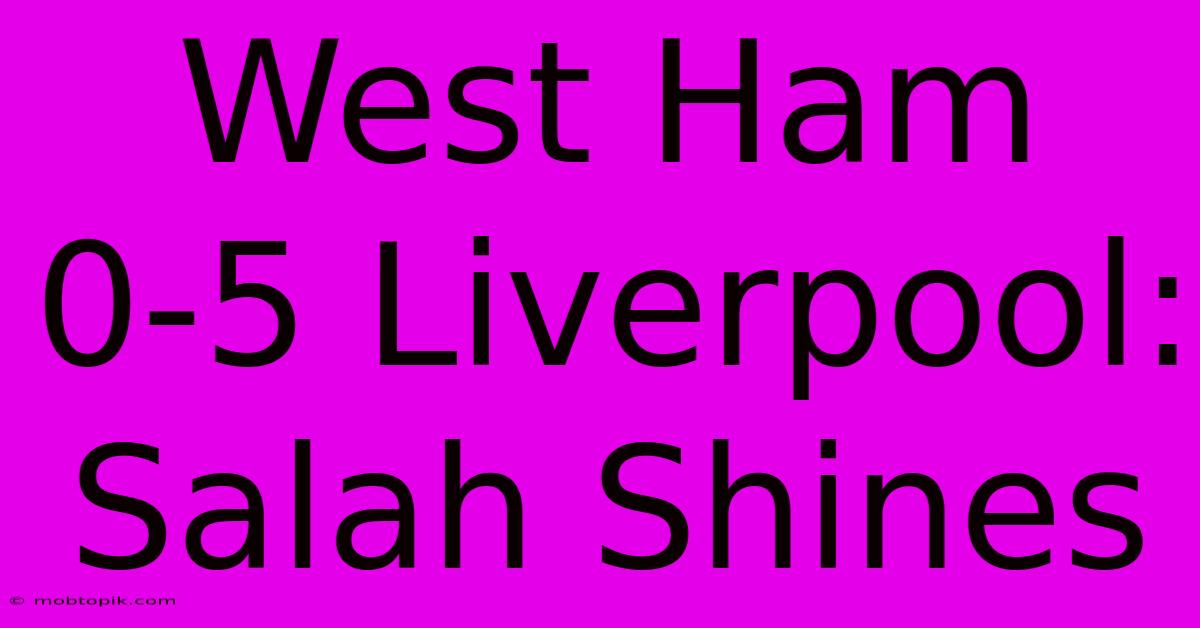 West Ham 0-5 Liverpool: Salah Shines