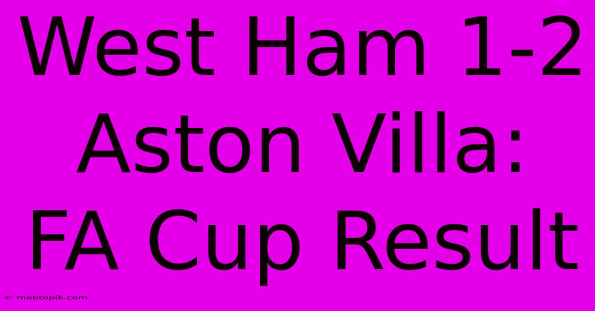 West Ham 1-2 Aston Villa: FA Cup Result