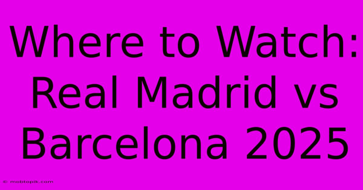 Where To Watch: Real Madrid Vs Barcelona 2025