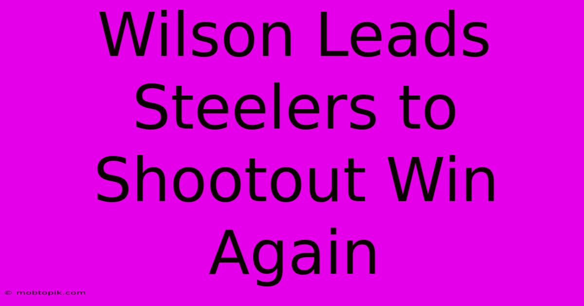 Wilson Leads Steelers To Shootout Win Again Wilson Leads Steelers To Shootout Win Again