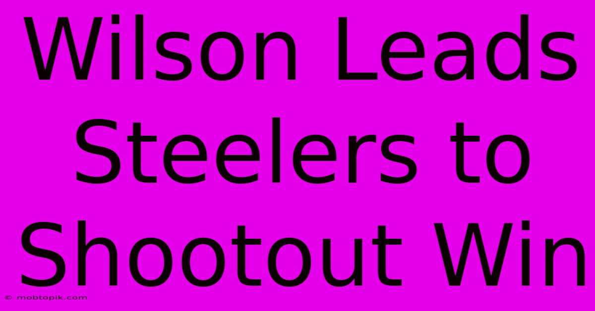 Wilson Leads Steelers To Shootout Win Wilson Leads Steelers To Shootout Win