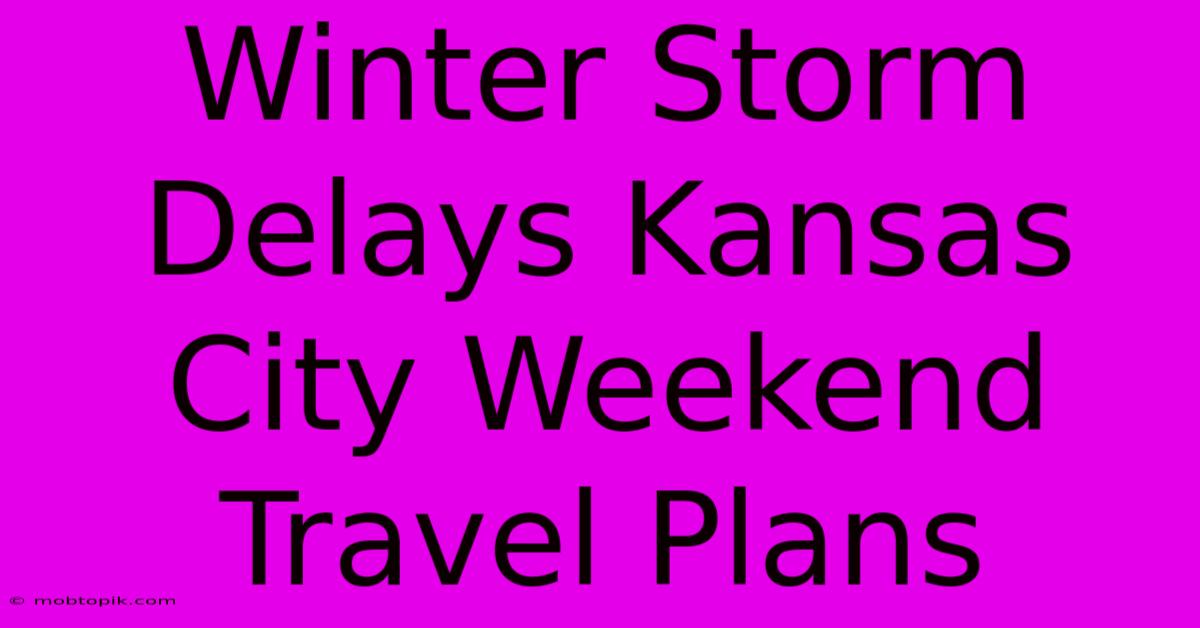 Winter Storm Delays Kansas City Weekend Travel Plans