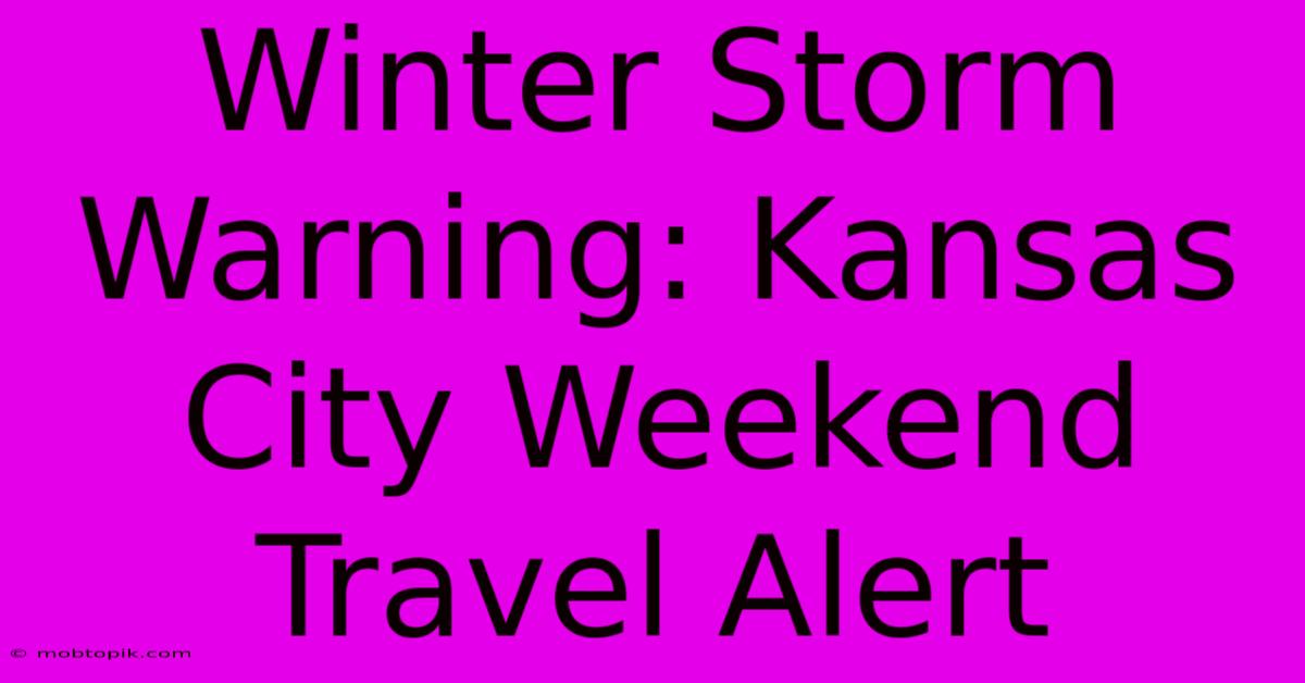 Winter Storm Warning: Kansas City Weekend Travel Alert