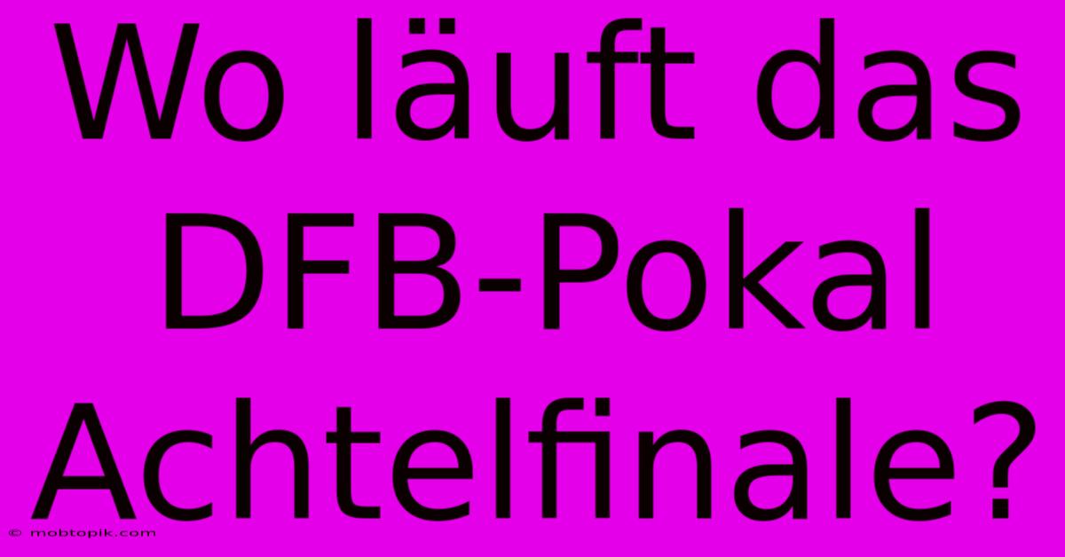 Wo Läuft Das DFB-Pokal Achtelfinale?