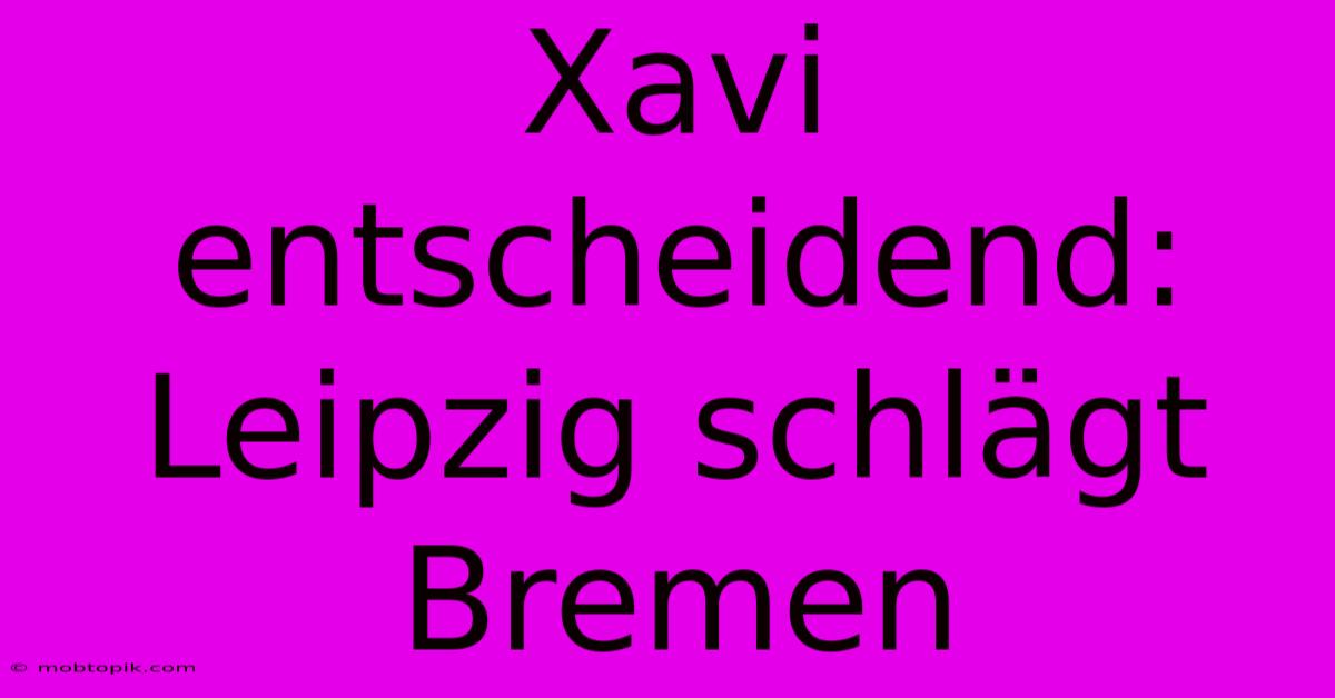 Xavi Entscheidend: Leipzig Schlägt Bremen