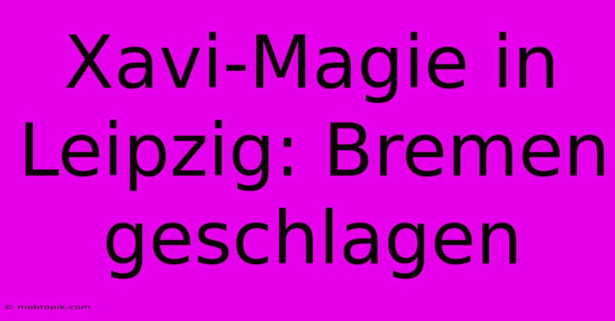 Xavi-Magie In Leipzig: Bremen Geschlagen