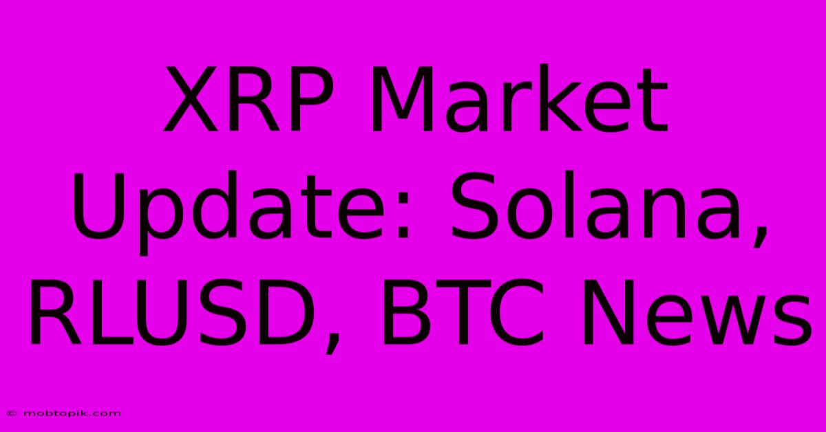 XRP Market Update: Solana, RLUSD, BTC News XRP Market Update: Solana, RLUSD, BTC News