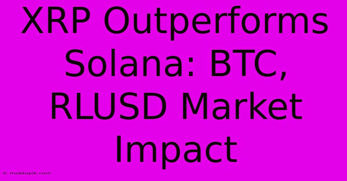 XRP Outperforms Solana: BTC, RLUSD Market Impact XRP Outperforms Solana: BTC, RLUSD Market Impact