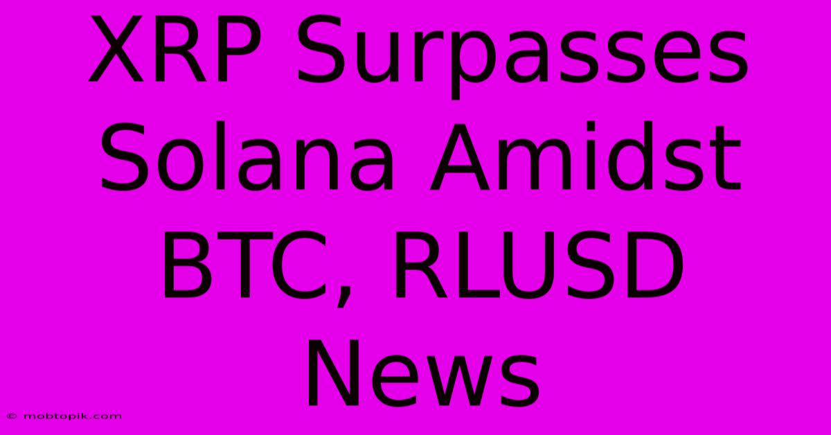 XRP Surpasses Solana Amidst BTC, RLUSD News XRP Surpasses Solana Amidst BTC, RLUSD News