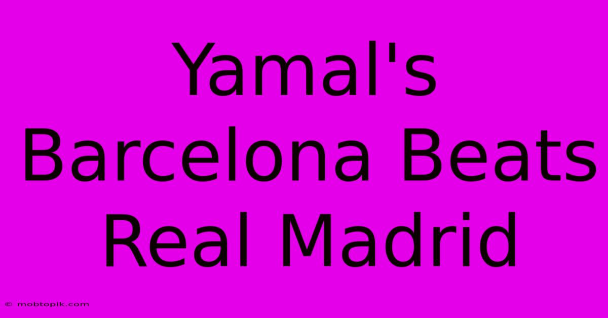 Yamal's Barcelona Beats Real Madrid