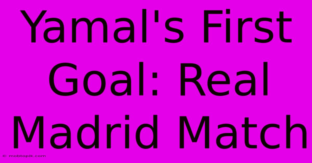 Yamal's First Goal: Real Madrid Match