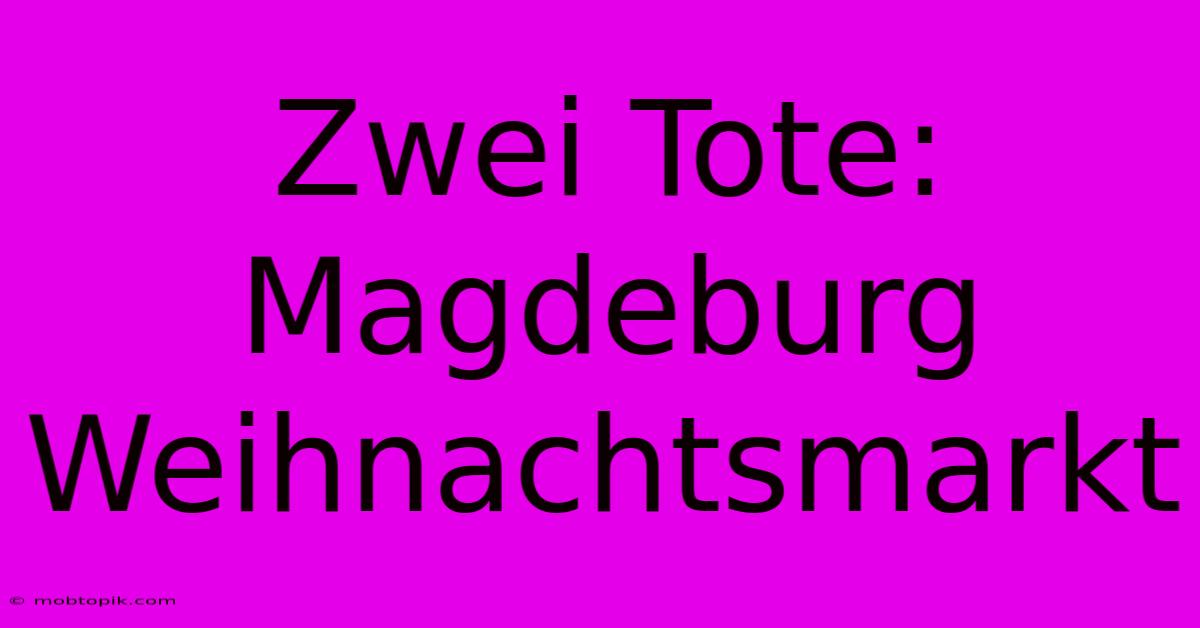 Zwei Tote: Magdeburg Weihnachtsmarkt